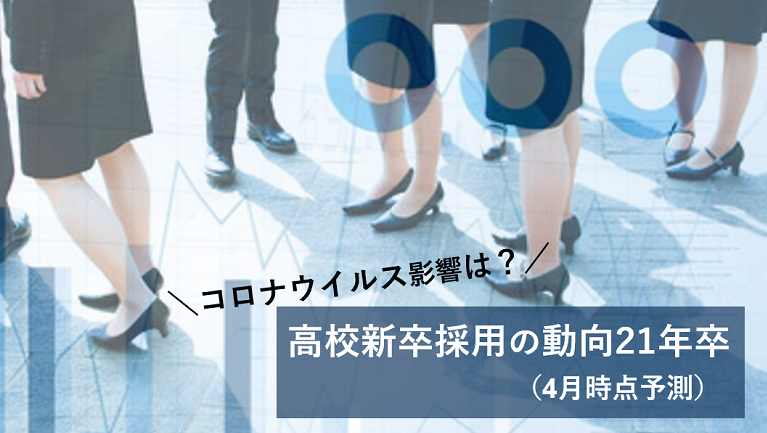 高卒採用へのコロナウイルス影響は 21年卒高校生の新卒採用の動向はどうなるのか 4月15日公開 高卒採用lab 高校生採用を科学する