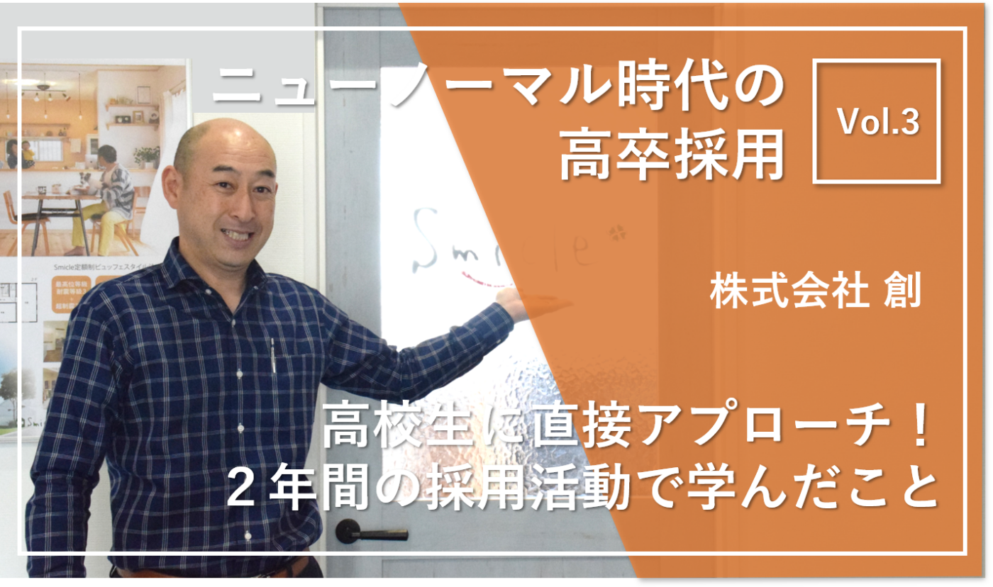 高校生に直接アプローチ！2年間の採用活動で学んだこと【ニューノーマル時代の高卒採用成功事例 株式会社創】 | 記事一覧 | 高卒採用Lab  高校生採用を科学する