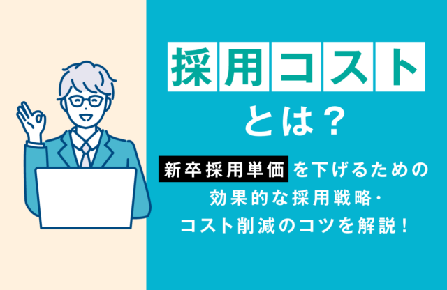 採用コストとは？採用単価（新卒）を下げるために効果的な採用戦略・コスト削減のコツを解説！